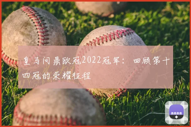 皇马问鼎欧冠2022冠军:回顾第十四冠的荣耀征程