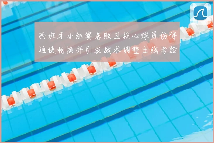 西班牙小组赛落败且核心球员伤停迫使轮换并引发战术调整出线考验