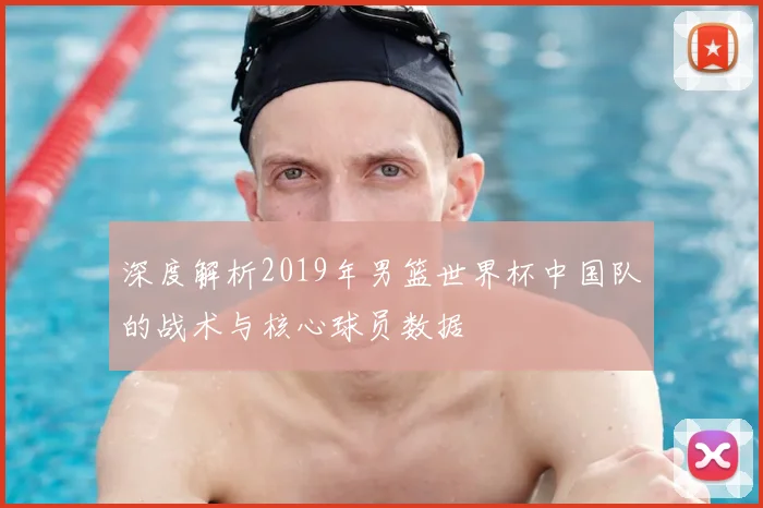 深度解析2019年男篮世界杯中国队的战术与核心球员数据