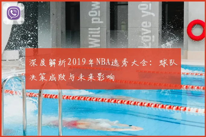 深度解析2019年NBA选秀大会:球队决策成败与未来影响