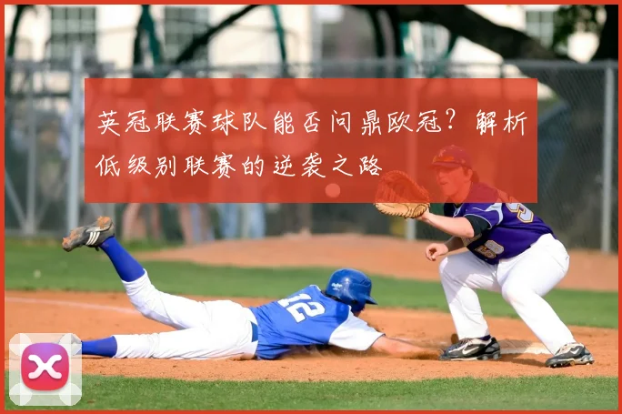 英冠联赛球队能否问鼎欧冠?解析低级别联赛的逆袭之路