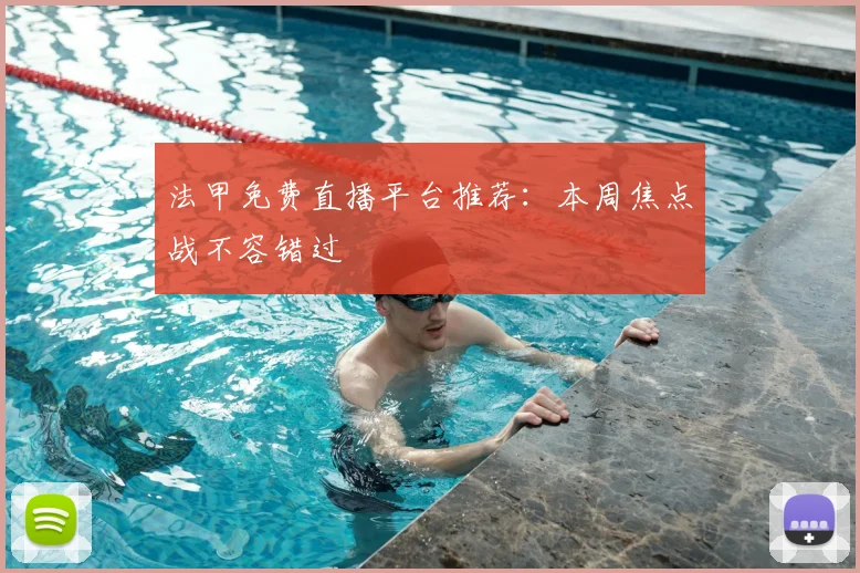 法甲免费直播平台推荐:本周焦点战不容错过