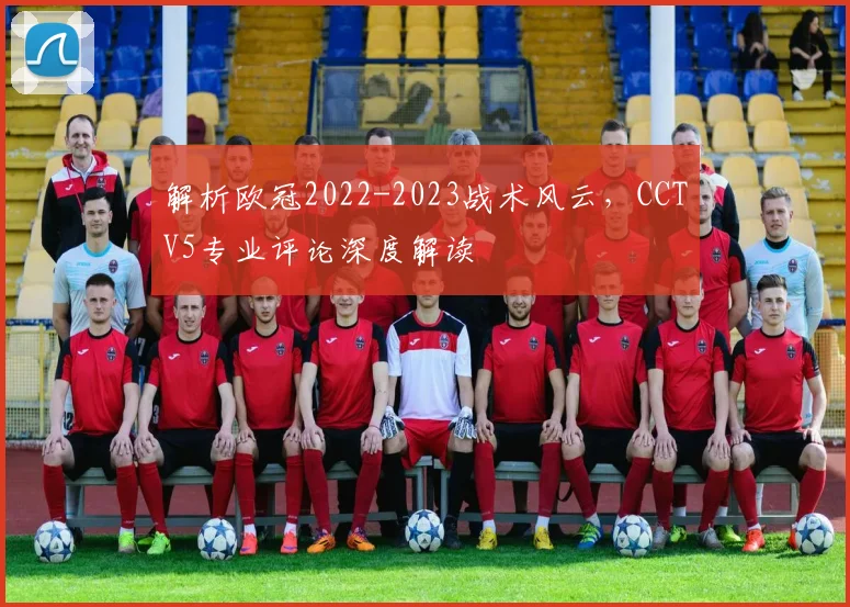 解析欧冠2022-2023战术风云，CCTV5专业评论深度解读