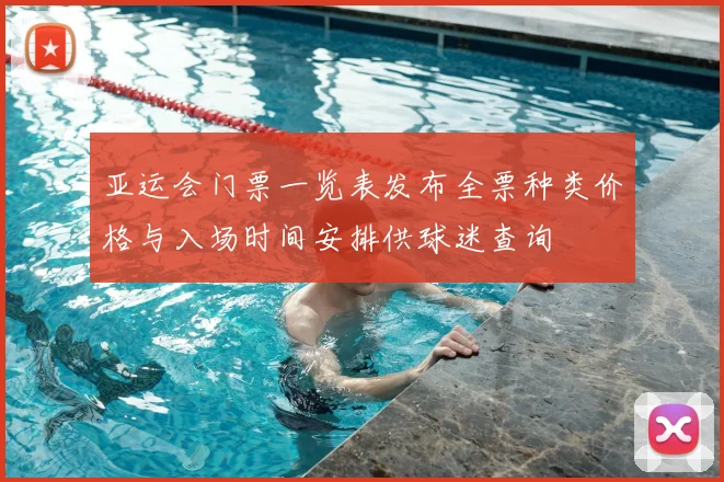 亚运会门票一览表发布全票种类价格与入场时间安排供球迷查询