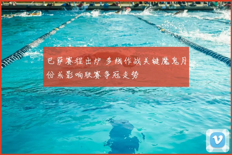 巴萨赛程出炉 多线作战关键魔鬼月份或影响联赛争冠走势